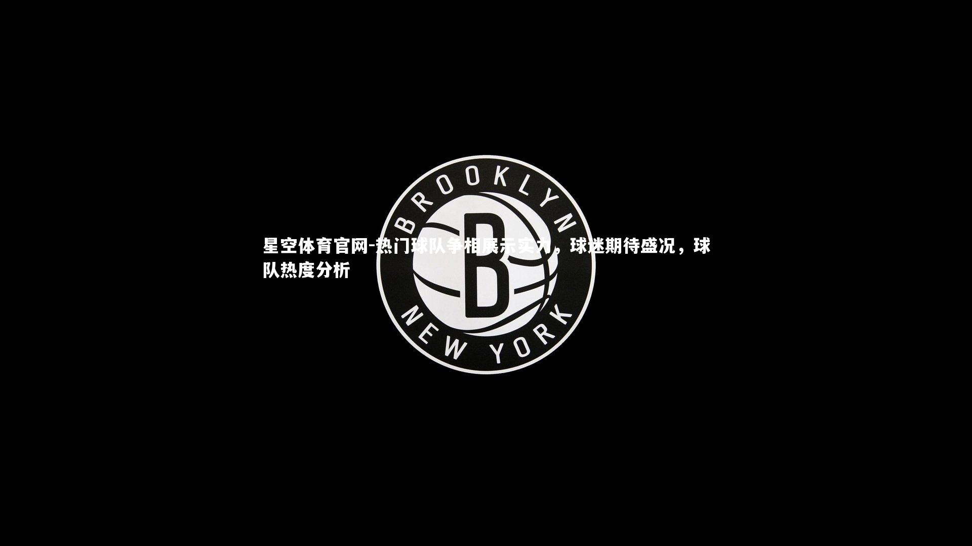 热门球队争相展示实力,球迷期待盛况,球队热度分析