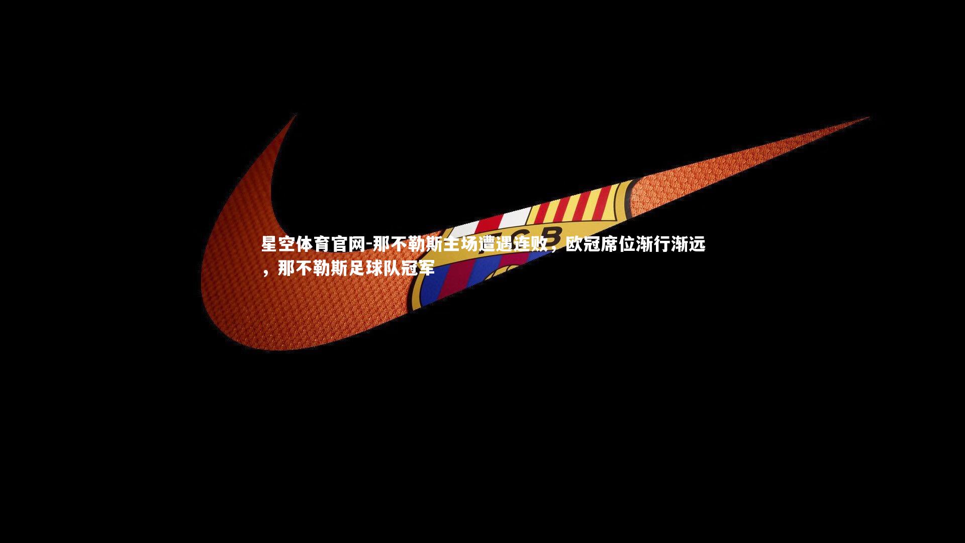 星空体育官网-那不勒斯主场遭遇连败，欧冠席位渐行渐远，那不勒斯足球队冠军