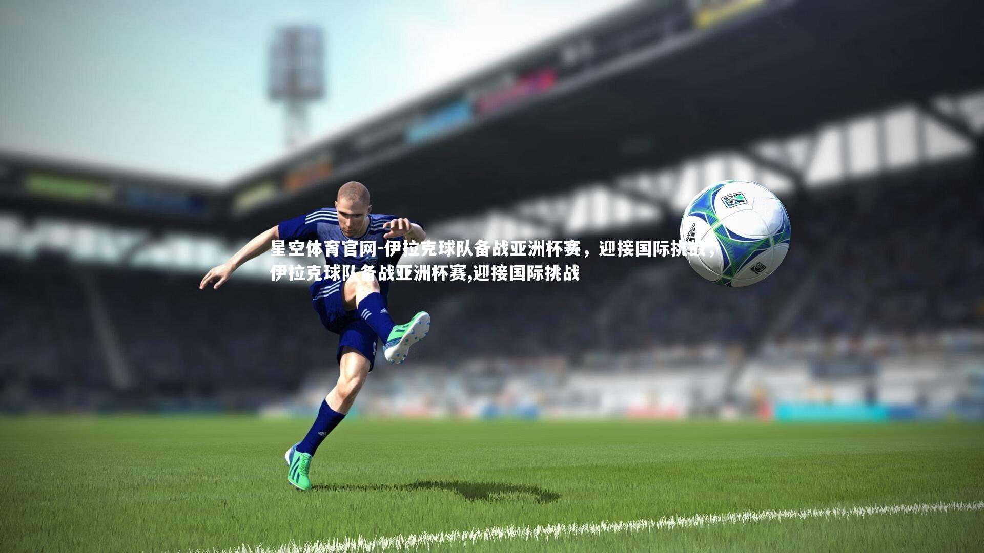 伊拉克球队备战亚洲杯赛，迎接国际挑战，伊拉克球队备战亚洲杯赛,迎接国际挑战