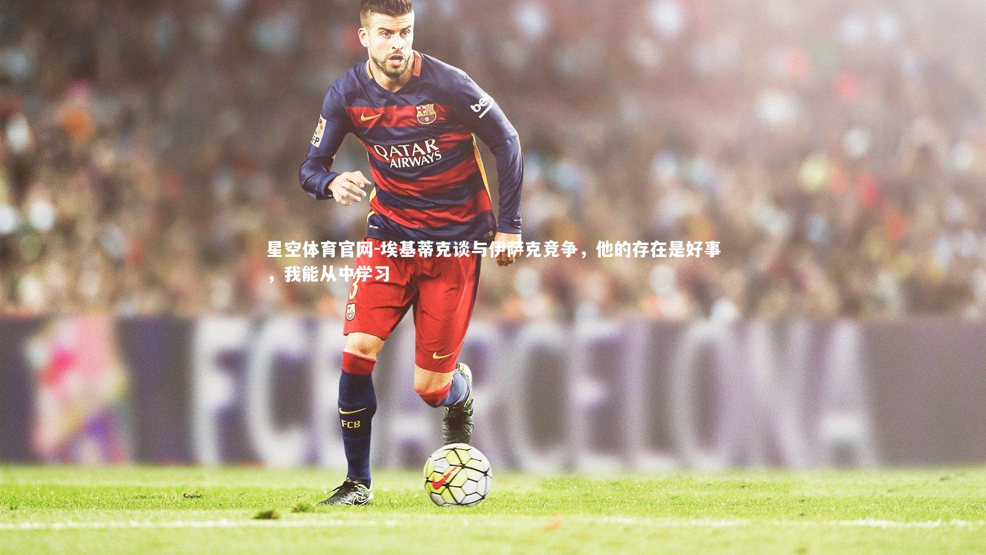 埃基蒂克谈与伊萨克竞争，他的存在是好事，我能从中学习