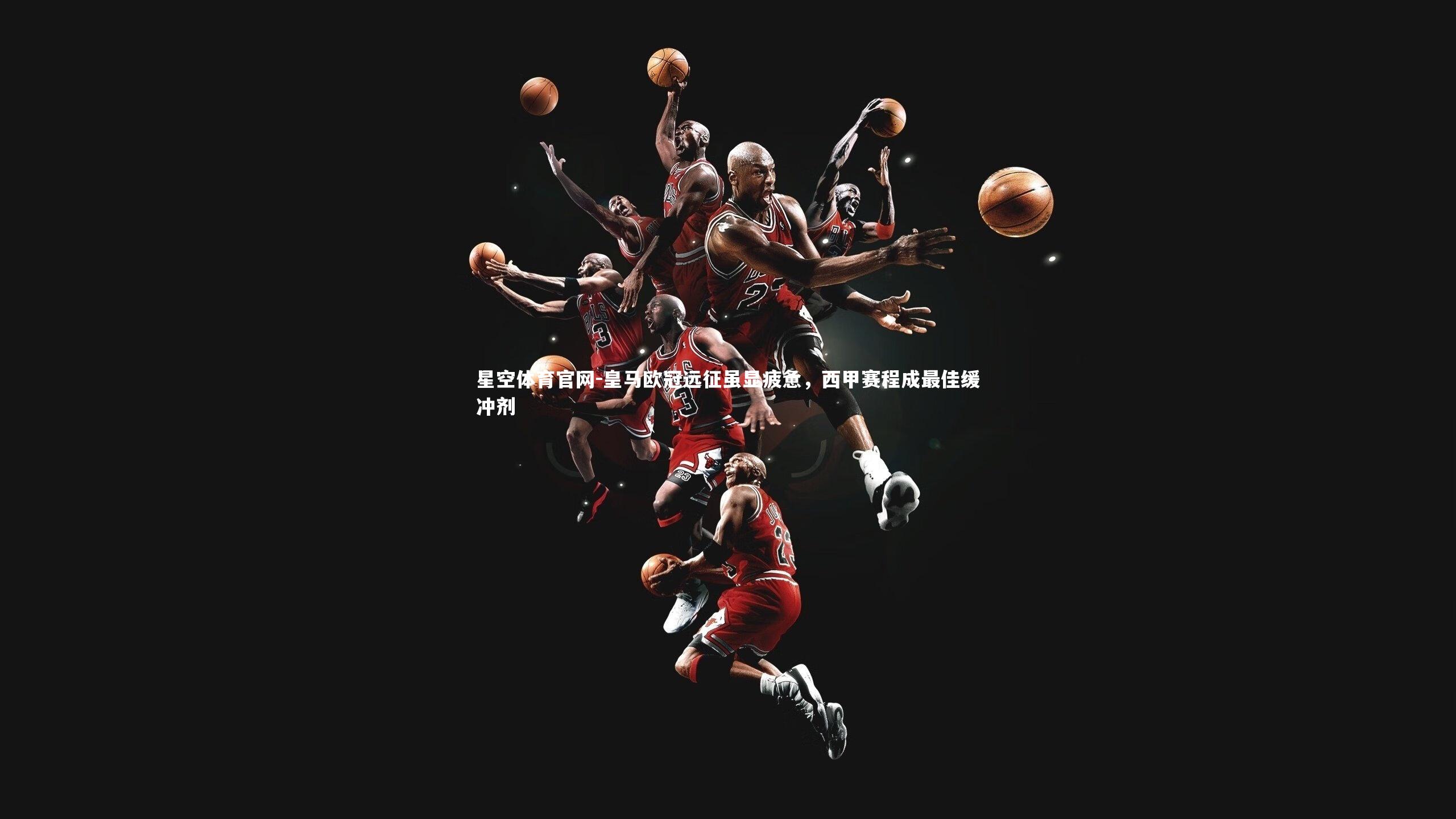 皇马欧冠远征虽显疲惫，西甲赛程成最佳缓冲剂