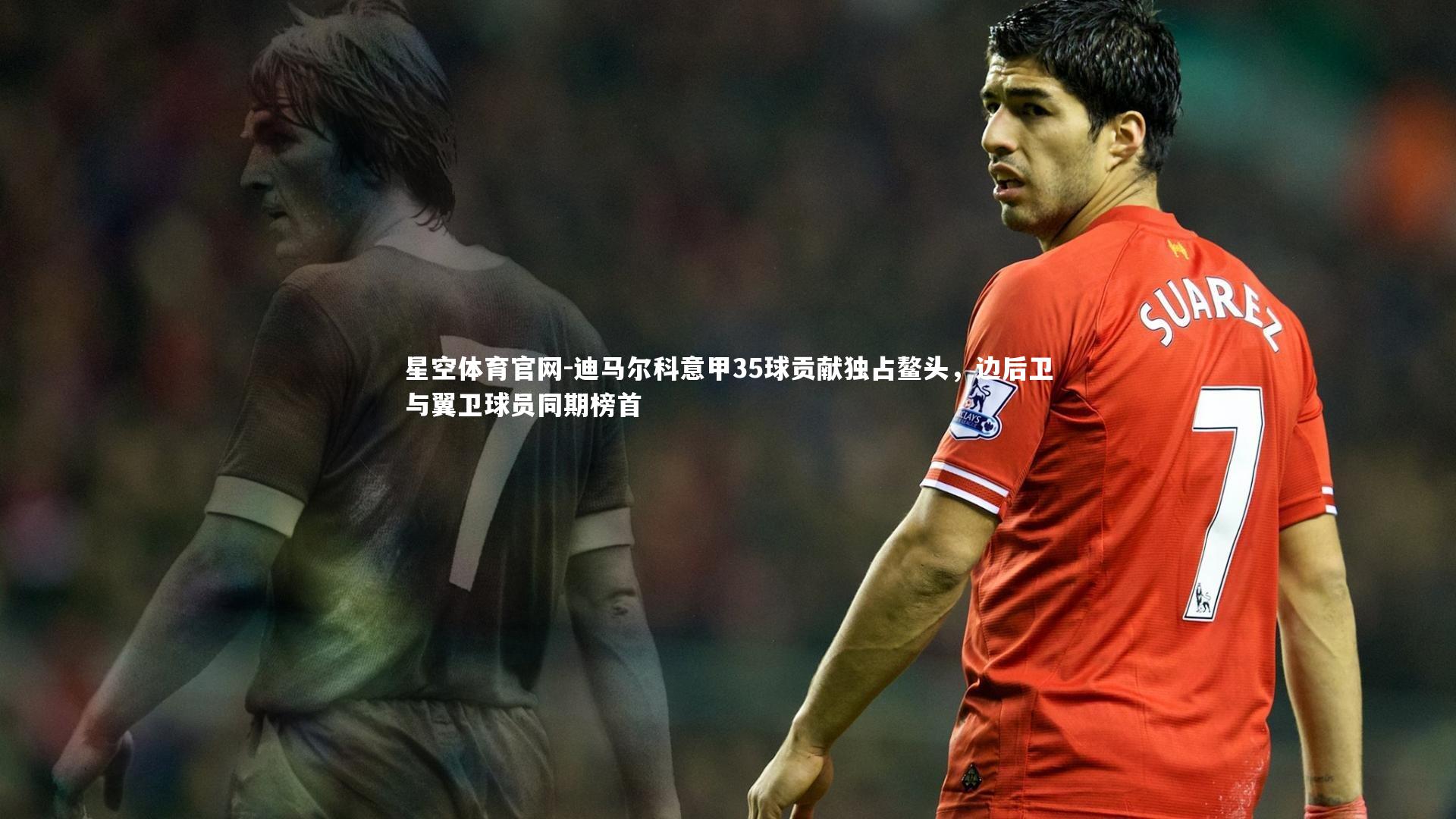 迪马尔科意甲35球贡献独占鳌头,边后卫与翼卫球员同期榜首