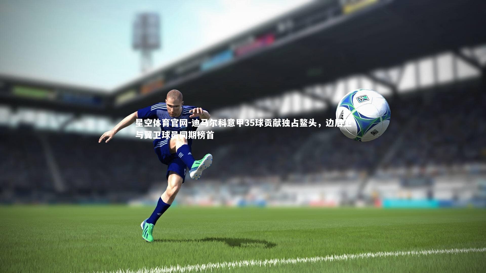 迪马尔科意甲35球贡献独占鳌头,边后卫与翼卫球员同期榜首